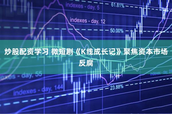 炒股配资学习 微短剧《K线成长记》聚焦资本市场反腐